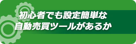 初心者でも設定簡単な自動売買ツールがあるか